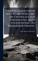 Der Weg zum Studium der Freimaurerei und die Grundlage zur Vereinigung aller Logensysteme des Freimaurer-Ordens. 1024745732 Book Cover