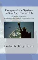 Comprendre Le Syst�me de Sant� Aux Etats-Unis: Guide de Navigation � Travers Le Syst�me de Sant� Am�ricain 1548694614 Book Cover