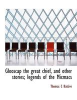 Glooscap the Great Chief, and Other Stories; Legends of the Micmacs 1117916456 Book Cover