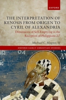 The Interpretation of Kenosis from Origen to Cyril of Alexandria: Dimensions of Self-Emptying in the Reception of Philippians 2:7 (Oxford Early Christian Studies) 0198896662 Book Cover