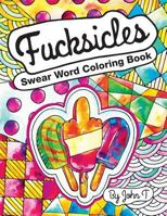 Swear Word Coloring Book: Fucksicles: For adults and fans of swearing (cursing,cussing,profanity,swearwords,curse words)! When you want to calm the fuck down or can't go the fuck to sleep-then color! 1530778670 Book Cover