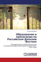 Obrazovanie i propaganda na Rossiyskom Dal'nem Vostoke: Gosudarstvenno-konfessional'nye otnosheniya v Sovetskoy Rossii i SSSR v 1917-1939 godakh 3846583995 Book Cover