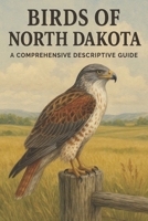 Birds of North Dakota: A Comprehensive Descriptive Guide B0FT7NG4B8 Book Cover