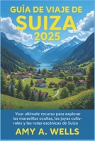 GUÍA DE VIAJE DE SUIZA 2025: Su mejor recurso para explorar las maravillas ocultas, las joyas culturales y las rutas escénicas de Suiza (Spanish Edition) B0FHKLPVGL Book Cover