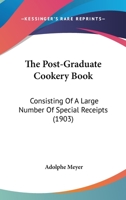 The Post-Graduate Cookery Book: Consisting Of A Large Number Of Special Receipts 116721482X Book Cover