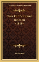 Tour of the Grand Junction, Illustrated in a Series of Engravings, With an Historical and Topographical Description of Those Parts of the Counties of ... Northamptonshire, Through Which the Canal Pa 1019121785 Book Cover
