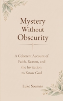 Mystery Without Obscurity: A Coherent Account of Faith, Reason, and the Invitation to Know God B0GHH8TMPJ Book Cover