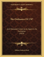 The Ordinance Of 1787: And Manasseh Cutler As An Agent In Its Formation 1167162013 Book Cover