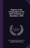 Register of the Commandery of the State of Kansas, to December 1, 1899 1175768952 Book Cover