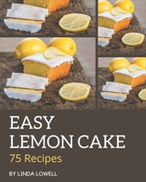 75 Easy Lemon Cake Recipes: Unlocking Appetizing Recipes in The Best Easy Lemon Cake Cookbook! B08PJQHZLY Book Cover