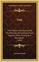 Fish: Their Habits and Haunts and the Methods of Catching Them, Together With Fishing as a Recreation 1014510317 Book Cover