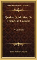 Quaker Quiddities; Or Friends In Council: A Colloquy 0548495238 Book Cover