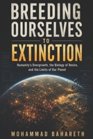 Breeding Ourselves to Extinction: Humanity’s Overgrowth, the Biology of Desire, and the Limits of Our Planet B0H2Z6TYP2 Book Cover