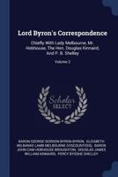 Lord Byron's Correspondence: Chiefly With Lady Melbourne, Mr. Hobhouse, The Hon. Douglas Kinnaird, And P. B. Shelley, Volume 2 1108033954 Book Cover