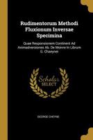 Rudimentorum Methodi Fluxionum Inversae Specimina: Quae Responsionem Continent Ad Animadversiones Ab. De Moivre In Librum G. Chaeynei 1011602091 Book Cover