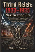 Third Reich - 1933 to 1935 Nazification Era: The Untold Story of a Regime’s Rise to 12 Years of Dictatorship and Its Collapse That Followed B0H6827H8C Book Cover