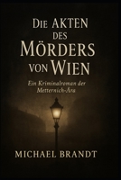 Die Akten des Mörders von Wien: Ein Kriminalroman der Metternich-Ära (German Edition) B0FS1GWSGB Book Cover
