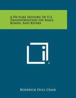 A Picture History of U.S. Transportation on Rails, Roads, and Rivers 1258475316 Book Cover