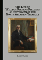 The Life of William Stevens Fielding as Statesman of the North Atlantic Triangle 1036459004 Book Cover