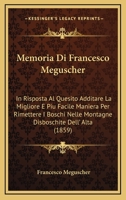 Memoria Di Francesco Meguscher: In Risposta Al Quesito Additare La Migliore E Piu Facile Maniera Per Rimettere I Boschi Nelle Montagne Disboschite Dell' Alta (1859) 1168440548 Book Cover