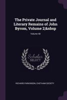 The Private Journal and Literary Remains of John Byrom, Volume 2; volume 40 1377536610 Book Cover