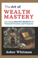 The Art of Wealth Mastery: Unveiling Proven Secrets for Financial Freedom and Prosperity, B0CW7QLJ1R Book Cover