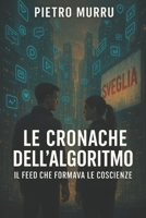 Le cronache dell’algoritmo - Il feed che formava le coscienze (Italian Edition) B0FDWGVNQZ Book Cover