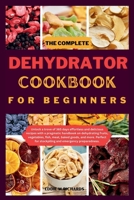THE COMPLETE DEHYDRATOR COOKBOOK FOR BEGINNERS: Unlock a trove of 365 days effortless and delicious recipes with a pragmatic handbook on dehydrating ... and Nutritious Recipes for a Healthier You.) B0CP49HFJL Book Cover