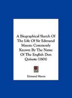 A Biographical Sketch of the Life of Sir Edmund Mason: Commonly Known by the Name of the English Don Quixote (1801) 1436717728 Book Cover