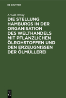 Die Stellung Hamburgs in der Organisation des Welthandels mit pflanzlichen �lrohstoffen und den Erzeugnissen der �lm�llerei 3111173852 Book Cover