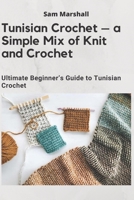Tunisian Crochet – a Simple Mix of Knit and Crochet: Ultimate Beginner’s Guide to Tunisian Crochet B08NDRBRH3 Book Cover