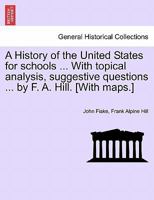 A History of the United States for schools ... With topical analysis, suggestive questions ... by F. A. Hill. [With maps.] Vol. II. 1241469075 Book Cover