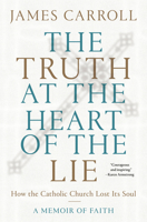 The Truth at the Heart of the Lie: How the Catholic Church Lost Its Soul 0593134702 Book Cover