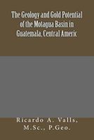 The Geology and Gold Potential of the Motagua Basin in Guatemala, Central Americ 1534937900 Book Cover