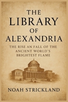 The Library of Alexandria: The Rise and Fall of the Ancient World’s Brightest Flame B0FWZ9HHLB Book Cover