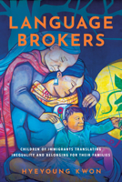 Language Brokers: Children of Immigrants Translating Inequality and Belonging for Their Families 1503639460 Book Cover