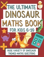 The Ultimate Dinosaur Maths Book For Kids 6-10: Gift For 6-10 Year Old Children Who Are Learning Maths and Love Dinosaurs B08NX3RNFS Book Cover