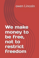 We make money to be free, not to restrict freedom (A guide to getting rich quickly) B0F9LPF191 Book Cover