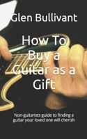 How To Buy a Guitar as a Gift: Non-guitarists guide to finding a guitar your loved one will cherish B09KN45MGY Book Cover