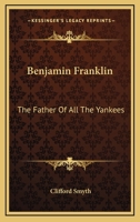 Benjamin Franklin: The Father Of All The Yankees 1432571583 Book Cover