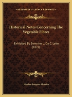Historical Notes Concerning The Vegetable Fibres: Exhibited By Severino L. Da C. Leite 117591794X Book Cover