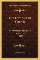 Free Love And Its Votaries: Or American Socialism Unmasked 1120622441 Book Cover