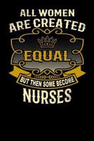 All Women Are Created Equal But Then Some Become Nurses: Funny 6x9 Nurse Notebook 179514775X Book Cover