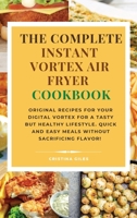 The complete Instant Vortex Air Fryer Cookbook: Original Recipes for Your Digital Vortex for a Tasty But Healthy Lifestyle. Quick and easy meals without sacrificing flavor! 1802179682 Book Cover