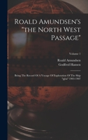 The North West Passage, Being the Record of a Voyage of Exploration of the Ship Gyöa 1903-1907; Volume 1 1015899234 Book Cover