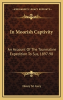 In Moorish Captivity: An Account of the Tourmaline Expedition to Sus, 1897-98 1163291323 Book Cover