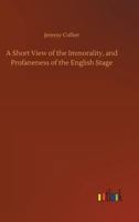 A Short View of the Immorality and Profaneness of the English Stage. 3734040523 Book Cover