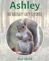 Ashley: The Naughty Grey Squirrel 1532940556 Book Cover