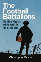 The Football Battalion: The Elite Footballers Who Fought in the Great War 1399413511 Book Cover