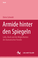 Armide Hinter Den Spiegeln: Lully, Gluck Und Die Möglichkeiten Der Dramatischen Parodie 3476452808 Book Cover